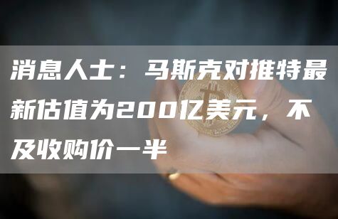 消息人士:马斯克对推特最新估值为200亿美元,不及收购价一半-第1张图片-欧意下载 消息人士:马斯克对推特最新估值为200亿美元,不及收购价一半-第1张图片-欧意下载