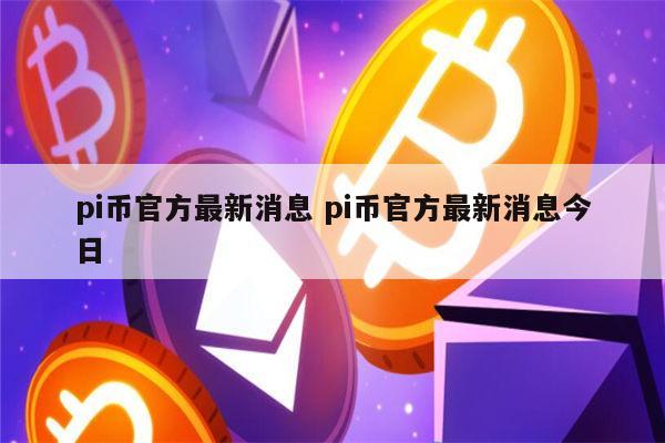pi币最新消息 pi币什么时候交易-第1张图片-binance下载