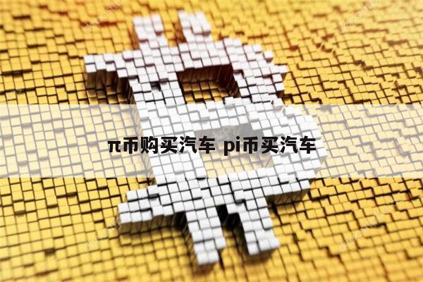 π币可以购买汽车吗 pi币能买汽车吗-第1张图片-binance下载