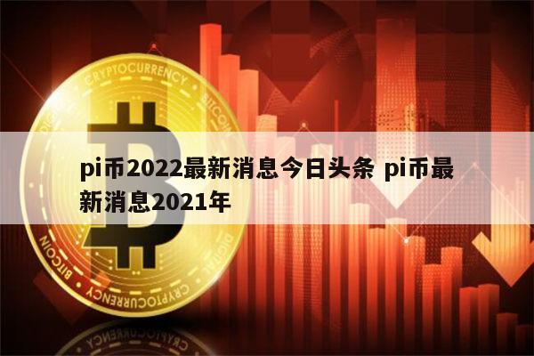 pi币2022最新消息 pi币最新官方消息-第1张图片-binance下载