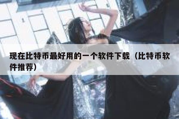 现在比特币最好用的一个软件下载（比特币软件推荐）-第1张图片-binance下载
