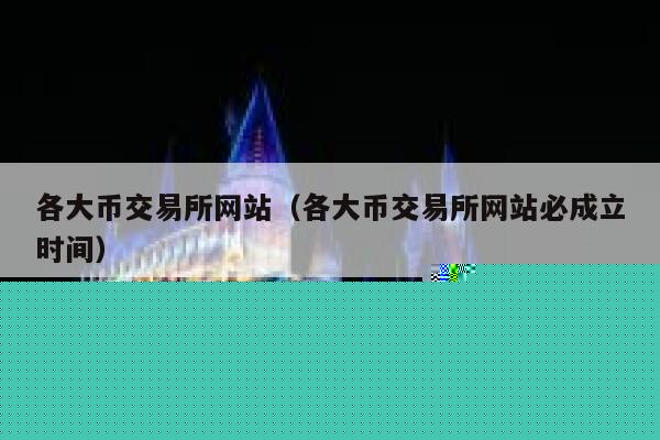 各大币交易所网站（各大币交易所网站必成立时间）-第1张图片-binance下载