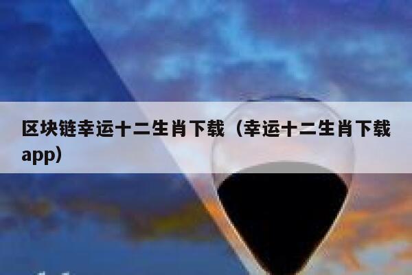 区块链幸运十二生肖下载（幸运十二生肖下载app）-第1张图片-binance下载