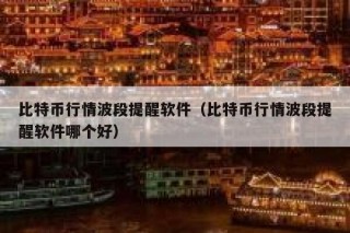 比特币行情波段提醒软件（比特币行情波段提醒软件哪个好）
