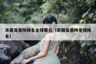 币赢交易所排名全球第几（币圈交易所全球排名）