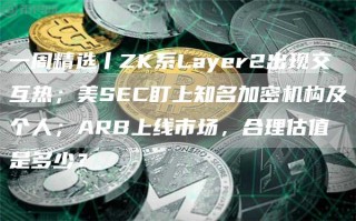 一周精选丨ZK系Layr2出现交互热；美SC盯上知名加密机构及个人；ARB上线市场，合理估值是多少？