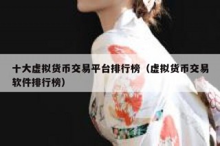 十大虚拟货币交易平台排行榜（虚拟货币交易软件排行榜）