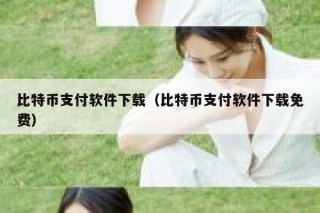 比特币支付软件下载（比特币支付软件下载免费）