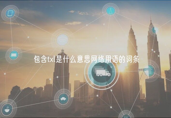 包含txl是什么意思网络用语的词条-第1张图片-binance下载