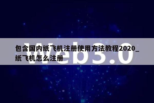包含国内纸飞机注册使用方法教程2020_纸飞机怎么注册-第1张图片-欧意下载