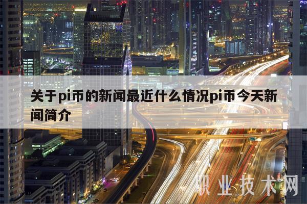 关于pi币的新闻最近什么情况pi币今天新闻简介-第1张图片-欧意下载