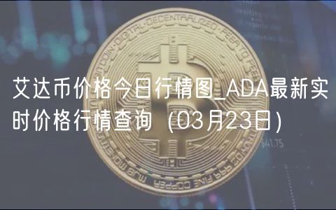 艾达币价格今日行情图_ADA最新实时价格行情查询（03月23日）-第1张图片-binance下载