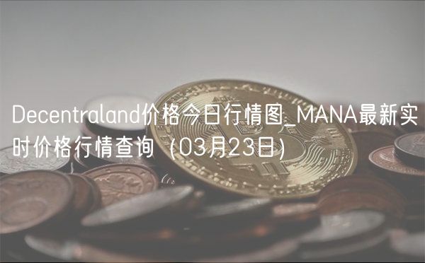 Decentraland价格今日行情图_MANA最新实时价格行情查询（03月23日）-第1张图片-binance下载