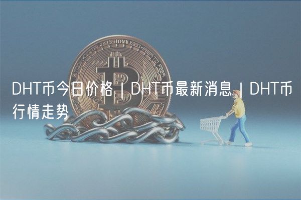 DHT币今日价格｜DHT币最新消息｜DHT币行情走势-第1张图片-binance下载