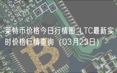 莱特币价格今日行情图_LTC最新实时价格行情查询（03月23日）-第1张图片-binance下载