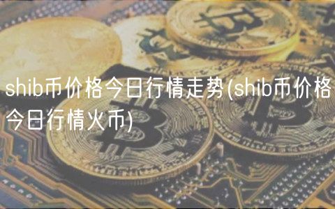shib币价格今日行情走势(shib币价格今日行情火币)-第1张图片-binance下载