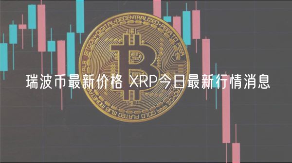 瑞波币最新价格 XRP今日最新行情消息-第1张图片-binance下载