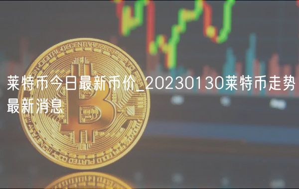 莱特币今日最新币价_20230130莱特币走势最新消息-第1张图片-binance下载