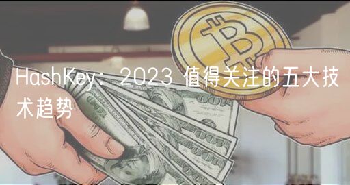 HashKey：2023 值得关注的五大技术趋势-第1张图片-binance下载