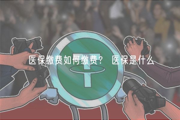 医保缴费如何缴费？ 医保是什么-第1张图片-binance下载