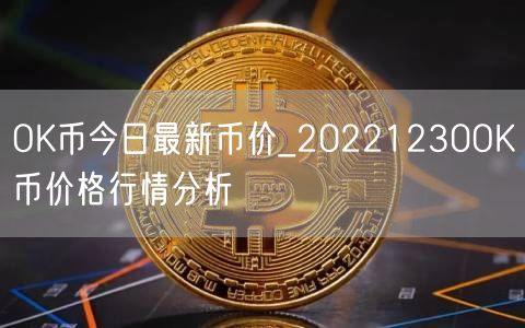 OK币今日最新币价_20221230OK币价格行情分析-第1张图片-binance下载