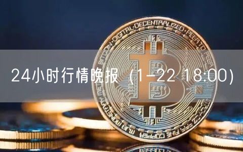 24小时行情晚报（1-22 18:00）-第1张图片-binance下载