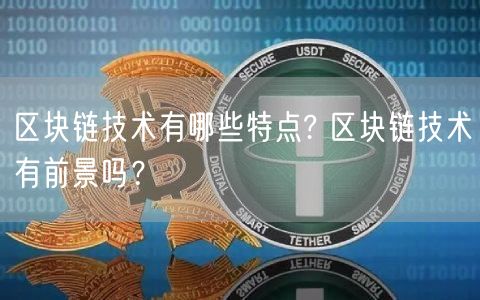 区块链技术有哪些特点? 区块链技术有前景吗？-第1张图片-binance下载
