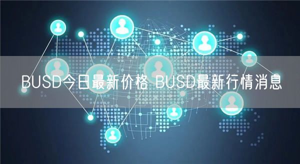 BUSD今日最新价格 BUSD最新行情消息-第1张图片-binance下载