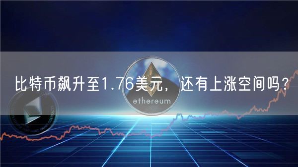 比特币飙升至1.76美元，还有上涨空间吗？-第1张图片-binance下载