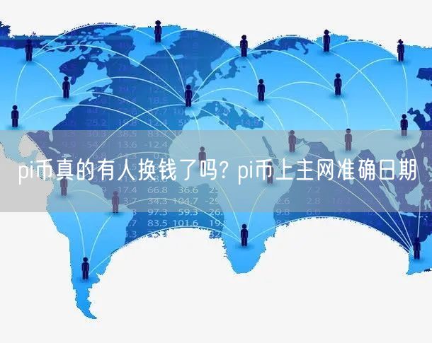 pi币真的有人换钱了吗? pi币上主网准确日期-第1张图片-binance下载