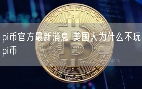 pi币官方最新消息 美国人为什么不玩pi币-第1张图片-binance下载