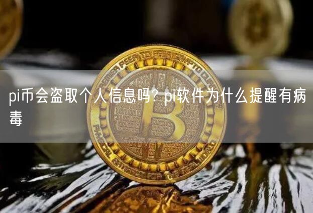 pi币会盗取个人信息吗? pi软件为什么提醒有病毒-第1张图片-binance下载