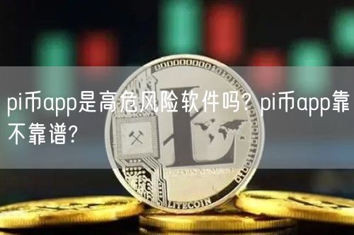 pi币app是高危风险软件吗? pi币app靠不靠谱?-第1张图片-binance下载
