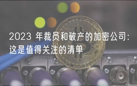 2023 年裁员和破产的加密公司：这是值得关注的清单-第1张图片-binance下载