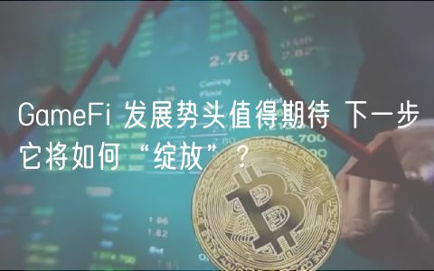 GameFi 发展势头值得期待 下一步它将如何“绽放”？-第1张图片-binance下载