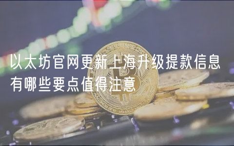 以太坊官网更新上海升级提款信息 有哪些要点值得注意-第1张图片-binance下载
