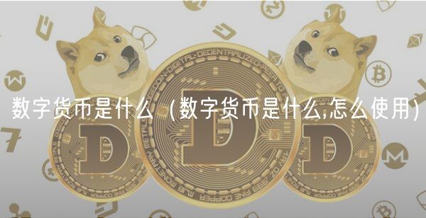 数字货币是什么（数字货币是什么,怎么使用）-第1张图片-binance下载