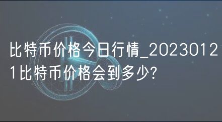比特币价格今日行情_20230121比特币价格会到多少?-第1张图片-binance下载