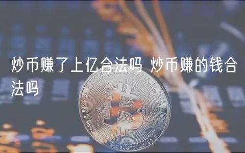 炒币赚了上亿合法吗 炒币赚的钱合法吗-第1张图片-binance下载