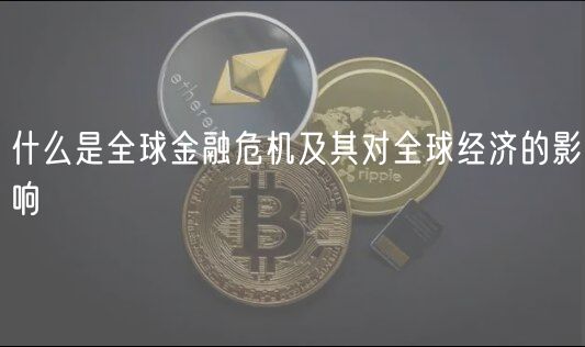 什么是全球金融危机及其对全球经济的影响-第1张图片-binance下载
