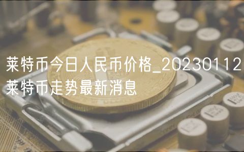 莱特币今日人民币价格_20230112莱特币走势最新消息-第1张图片-binance下载
