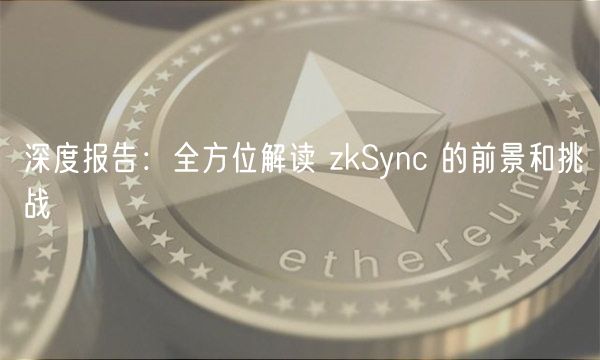 深度报告：全方位解读 zkSync 的前景和挑战-第1张图片-binance下载