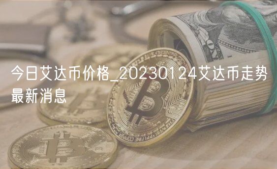 今日艾达币价格_20230124艾达币走势最新消息-第1张图片-binance下载