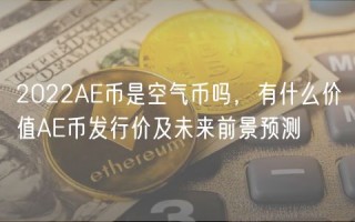2022AE币是空气币吗，有什么价值AE币发行价及未来前景预测