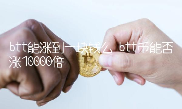 btt能涨到一块钱么 btt币能否涨10000倍-第1张图片-binance下载