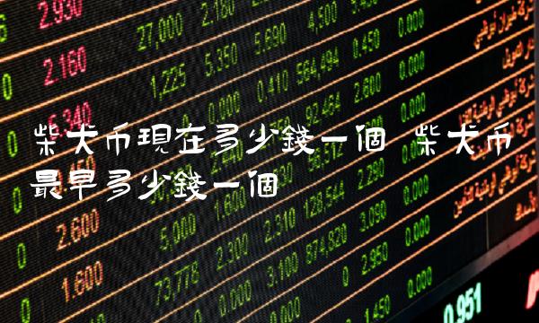 柴犬币现在多少钱一个 柴犬币最早多少钱一个-第1张图片-binance下载