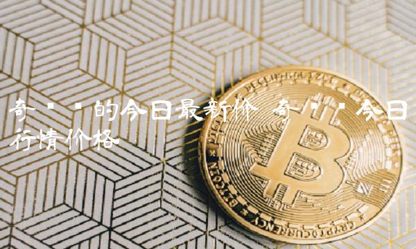 奇亚币的今日最新价 奇亚币今日行情价格-第1张图片-binance下载