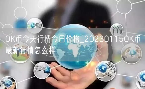 OK币今天行情今日价格_20230115OK币最新行情怎么样-第1张图片-binance下载