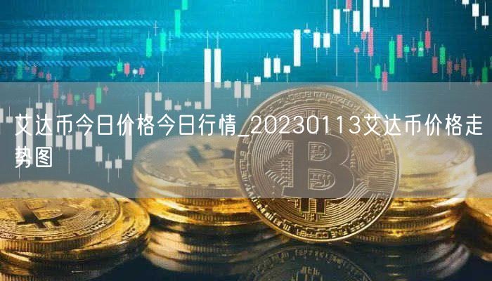 艾达币今日价格今日行情_20230113艾达币价格走势图-第1张图片-binance下载