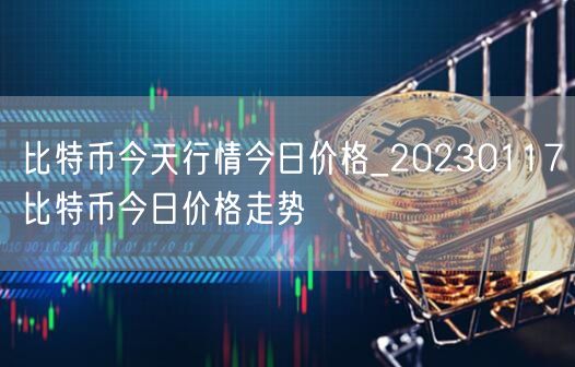 比特币今天行情今日价格_20230117比特币今日价格走势-第1张图片-binance下载